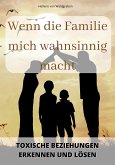 Wenn die Familie mich wahnsinnig macht: Toxische Beziehungen erkennen und lösen (eBook, ePUB)