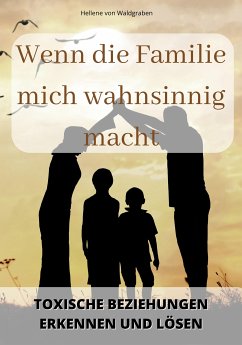 Wenn die Familie mich wahnsinnig macht: Toxische Beziehungen erkennen und lösen (eBook, ePUB) - Waldgraben, Hellene von