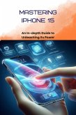 Mastering iPhone 15: An In-depth Guide to Unleashing Its Power (Iphone 15 Series, #1) (eBook, ePUB)