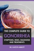 The Complete Guide to Gonorrhea: Symptoms, Risks, Diagnosis & Treatments (eBook, ePUB)