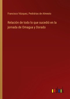 Relación de todo lo que sucedió en la jornada de Omagua y Dorado - Vázquez, Francisco; de Almesto, Pedrárias