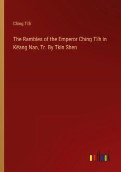 The Rambles of the Emperor Ching T¿h in Këang Nan, Tr. By Tkin Shen
