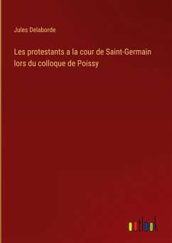 Les protestants a la cour de Saint-Germain lors du colloque de Poissy - Delaborde, Jules