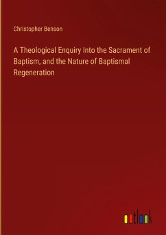 A Theological Enquiry Into the Sacrament of Baptism, and the Nature of Baptismal Regeneration