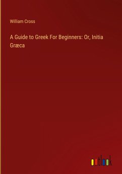 A Guide to Greek For Beginners: Or, Initia Græca