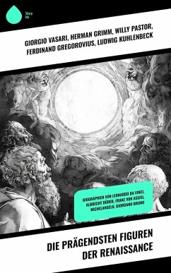 Die prägendsten Figuren der Renaissance (eBook, ePUB) - Vasari, Giorgio; Grimm, Herman; Pastor, Willy; Gregorovius, Ferdinand; Kuhlenbeck, Ludwig; Thode, Heinrich