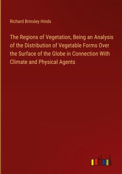 The Regions of Vegetation, Being an Analysis of the Distribution of Vegetable Forms Over the Surface of the Globe in Connection With Climate and Physical Agents - Hinds, Richard Brinsley