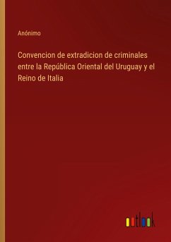 Convencion de extradicion de criminales entre la República Oriental del Uruguay y el Reino de Italia - Anónimo