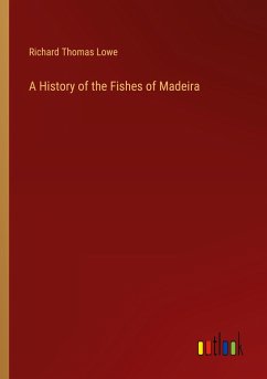 A History of the Fishes of Madeira - Lowe, Richard Thomas