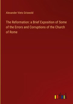 The Reformation: a Brief Exposition of Some of the Errors and Corruptions of the Church of Rome