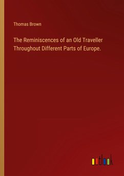 The Reminiscences of an Old Traveller Throughout Different Parts of Europe. - Brown, Thomas