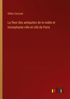 La fleur des antiquitez de la noble et triumphante ville et cité de Paris - Corrozet, Gilles