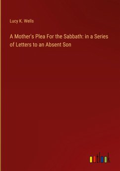 A Mother's Plea For the Sabbath: in a Series of Letters to an Absent Son - Wells, Lucy K.