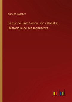 Le duc de Saint-Simon, son cabinet et l'historique de ses manuscrits
