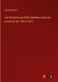Les élections aux États Généraux dans les provinces de 1302 à 1874 - Picot, Georges