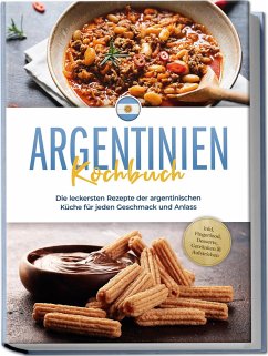 Argentinien Kochbuch: Die leckersten Rezepte der argentinischen Küche für jeden Geschmack und Anlass - inkl. Fingerfood, Desserts, Getränken & Aufstrichen - Diaz, Maria