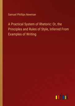 A Practical System of Rhetoric: Or, the Principles and Rules of Style, Inferred From Examples of Writing