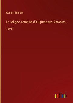 La religion romaine d'Auguste aux Antonins - Boissier, Gaston