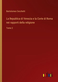 La Republica di Venezia e la Corte di Roma nei rapporti della religione - Cecchetti, Bartolomeo