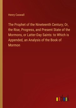The Prophet of the Nineteenth Century; Or, the Rise, Progress, and Present State of the Mormons, or Latter-Day Saints: to Which is Appended, an Analysis of the Book of Mormon
