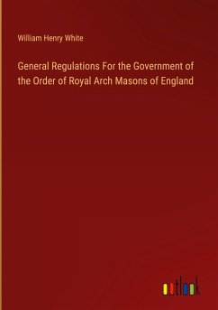 General Regulations For the Government of the Order of Royal Arch Masons of England - White, William Henry