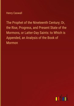 The Prophet of the Nineteenth Century; Or, the Rise, Progress, and Present State of the Mormons, or Latter-Day Saints: to Which is Appended, an Analysis of the Book of Mormon
