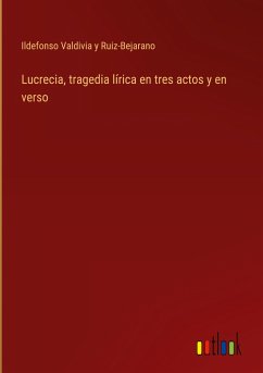 Lucrecia, tragedia lírica en tres actos y en verso - Valdivia y Ruiz-Bejarano, Ildefonso