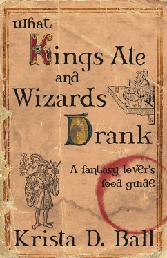 What Kings Ate and Wizards Drank - Ball, Krista D.