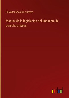 Manual de la legislacion del impuesto de derechos reales - Rocafull y Castro, Salvador