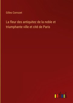 La fleur des antiquitez de la noble et triumphante ville et cité de Paris - Corrozet, Gilles