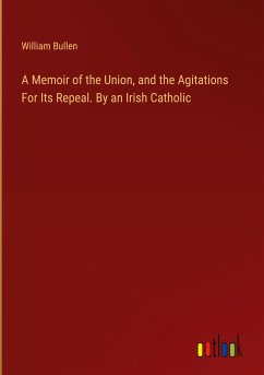 A Memoir of the Union, and the Agitations For Its Repeal. By an Irish Catholic