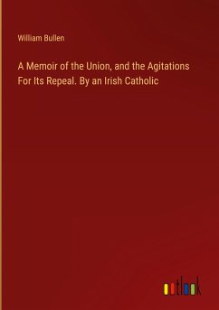 A Memoir of the Union, and the Agitations For Its Repeal. By an Irish Catholic - Bullen, William