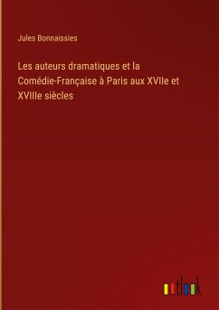 Les auteurs dramatiques et la Comédie-Française à Paris aux XVIIe et XVIIIe siècles - Bonnaissies, Jules
