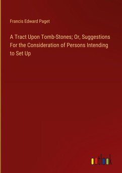 A Tract Upon Tomb-Stones; Or, Suggestions For the Consideration of Persons Intending to Set Up - Paget, Francis Edward