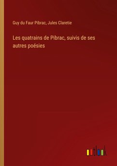 Les quatrains de Pibrac, suivis de ses autres poésies - Pibrac, Guy Du Faur; Claretie, Jules
