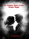 The Complete Works of Kate Douglas Wiggin (eBook, ePUB) The Complete Works of Kate Douglas Wiggin (eBook, ePUB)