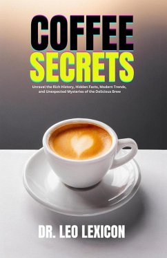 Cover Coffee Secrets: Unravel the Rich History, Hidden Facts, Modern Trends, and Unexpected Mysteries of the Delicious Brew (eBook, ePUB)