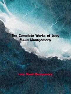 The Complete Works of Lucy Maud Montgomery (eBook, ePUB) - Lucy Maud Montgomery