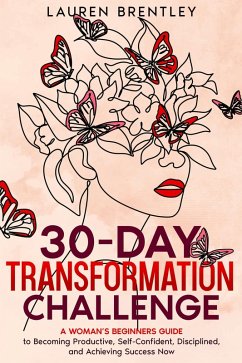 THE 30-DAY TRANSFORMATION CHALLENGE A Woman's Beginners Guide to Becoming Productive, Self-Confident, Disciplined, and Achieving Success Now (Life change mastery, #1) (eBook, ePUB) - Brentley, Lauren