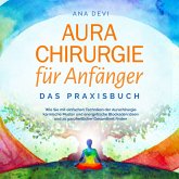 Aurachirurgie für Anfänger - Das Praxisbuch: Wie Sie mit einfachen Techniken der Aurachirurgie karmische Muster und energetische Blockaden lösen und zu ganzheitlicher Gesundheit finden (MP3-Download)