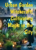 Urban Garden Witchcraft: Cultivating Magic in the City (eBook, ePUB)