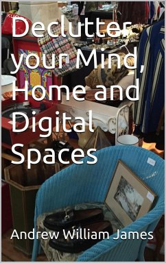 Declutter your Mind, Home and Digital Spaces (eBook, ePUB) - James, Andrew William