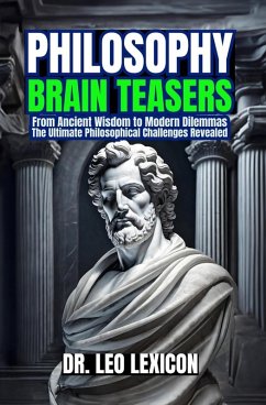 Philosophy Brain-Teasers: From Ancient Wisdom to Modern Dilemmas, The Ultimate Philosophical Challenges Revealed (eBook, ePUB) - Lexicon, Leo