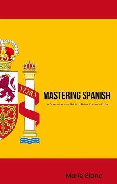 Mastering Spanish: A Comprehensive Guide to Fluent Communication (eBook, ePUB) - Blanc, Marie