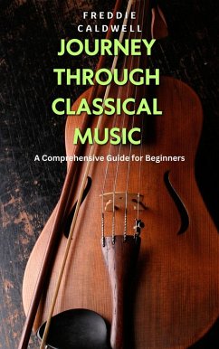 Journey Through Classical Music: A Comprehensive Guide for Beginners (eBook, ePUB) - Caldwell, Freddie