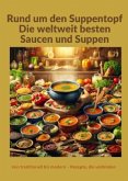 Rund um den Suppentopf: Die weltweit besten Saucen und Suppen: Eine globale Rezeptsammlung für traditionelle und modern