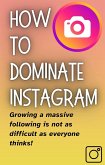 How To DOMINATE INSTAGRAM: Build a Massive Following Fast (eBook, ePUB)