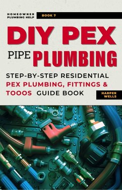 Cover DIY Pex Pipe Plumbing: Step-By-Step Residential Pex Plumbing, Fittings and Tools Guide Book (Homeowner Plumbing Help, #7) (eBook, ePUB)