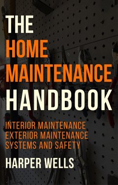 The Home Maintenance Handbook: Interior Maintenance, Exterior Maintenance, Systems and Safety (Homeowner House Help, #5) (eBook, ePUB) - Wells, Harper