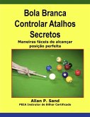 Bola Branca Controlar Atalhos Secretos - Maneiras fáceis de alcançar posição perfeita (eBook, ePUB) Bola Branca Controlar Atalhos Secretos - Maneiras fáceis de alcançar posição perfeita (eBook, ePUB)